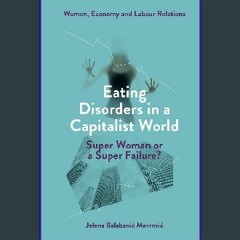 [EBOOK] ⚡ Eating Disorders in a Capitalist World: Super Woman or a Super Failure? (Women, Economy