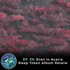 EP. 59- Even In Acacia. Sleep Token Album Review