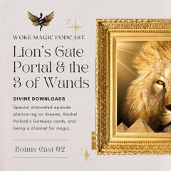 WOKE MAGIC Podcast - Divine Downloads The Lion's Gate Portal & The 3 Of Wands
