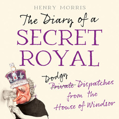 The Diary of a Secret Royal, By Henry Morris, Read by Richard Carwardine