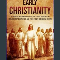 Read ebook [PDF] 📖 Early Christianity: An Enthralling Overview of Jesus, the Twelve Apostles, the