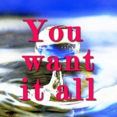 You Want It All