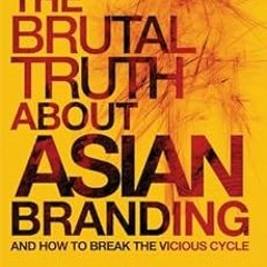 [VIEW] [KINDLE PDF EBOOK EPUB] The Brutal Truth About Asian Branding: And How to Brea
