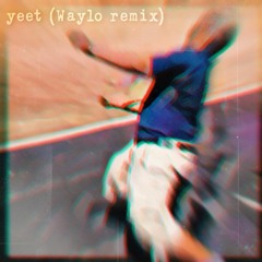 yeet (Waylo Remix)