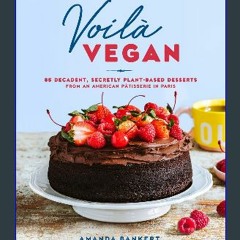 [R.E.A.D P.D.F] 🌟 Voilà Vegan: 85 Decadent, Secretly Plant-Based Desserts from an American Pâtisse