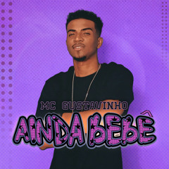 Ainda Bebê - MC Gustavinho