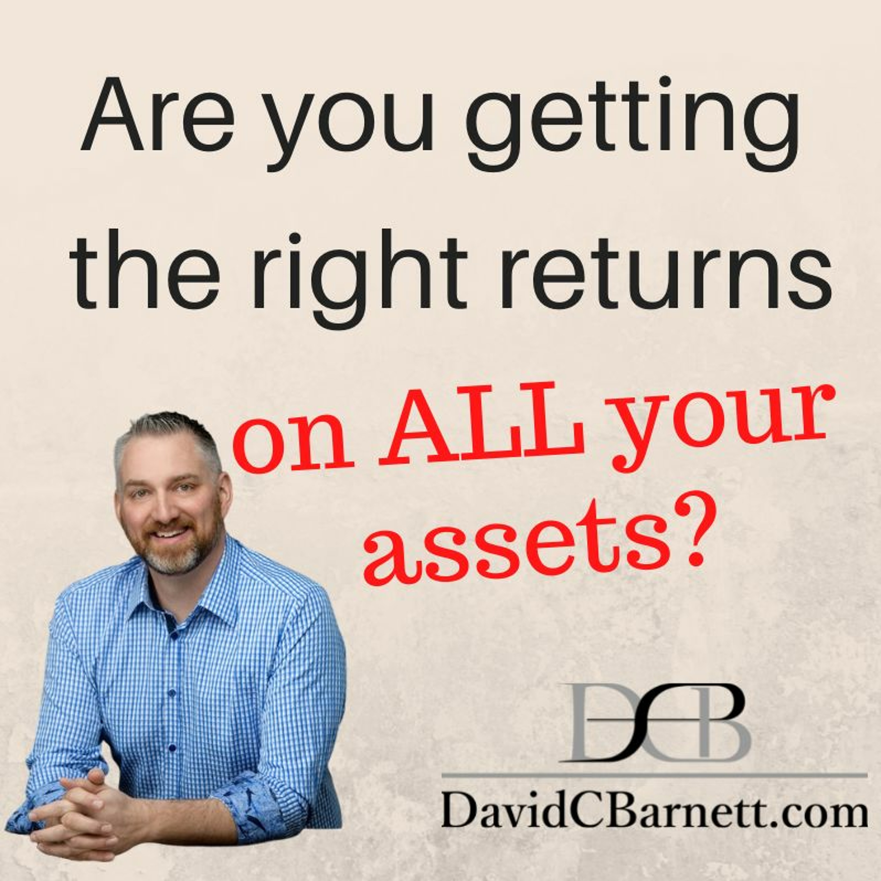 Are you getting the right returns on ALL your assets?