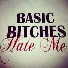 Basic bitches hate me