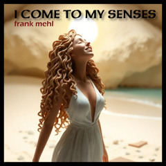 I Come To My Senses