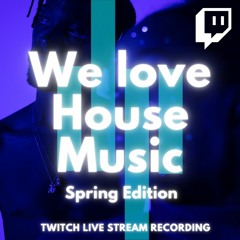 We Love House Music Spring Edition - Twitch Live Stream Recording