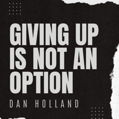GIVING UP IS NOT AN OPTION - Dan Holland