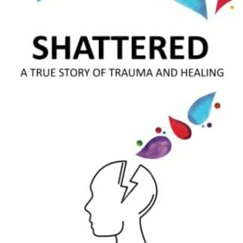 READ SHATTERED: A True Story of Trauma and Healing. Discover Effective Coping St