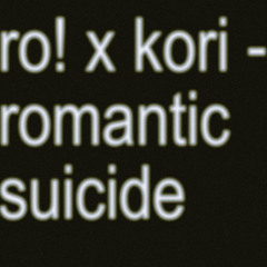 ro! x kori - romantic suicide