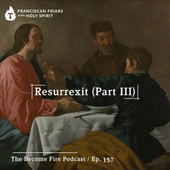 Resurrexit (Part III) - Become Fire Podcast Ep #157