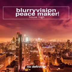 Blurryvision, PEACE MAKER! - House High