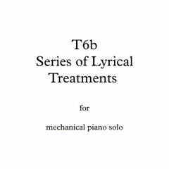 T6b - Series of Lyrical Treatments - for mechanical piano solo