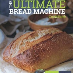 [DOWNLOAD] KINDLE 💛 the Ultimate Bread Machine Cookbook: 500 No-fuss Recipes for Per