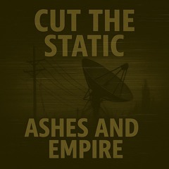 Cut the Static (Ashes And Empire)