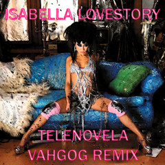 Isabella Lovestory - Telenovela (Vahgog Remix)
