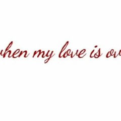 when my love is over