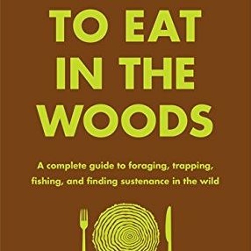[View] KINDLE 📦 How to Eat in the Woods: A Complete Guide to Foraging, Trapping, Fis