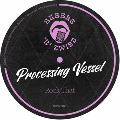 PROCESSING VESSEL - Rock That [BNT152] Bubble N Twist Rec / 9th February 2024