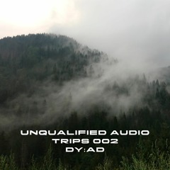 Unqualified Audio Trips 002 by dy:ad