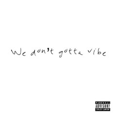 We Don't Gotta Vibe
