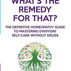 [Access] KINDLE 💛 What's The Remedy For That?: The Definitive Homeopathy Guide to Ma