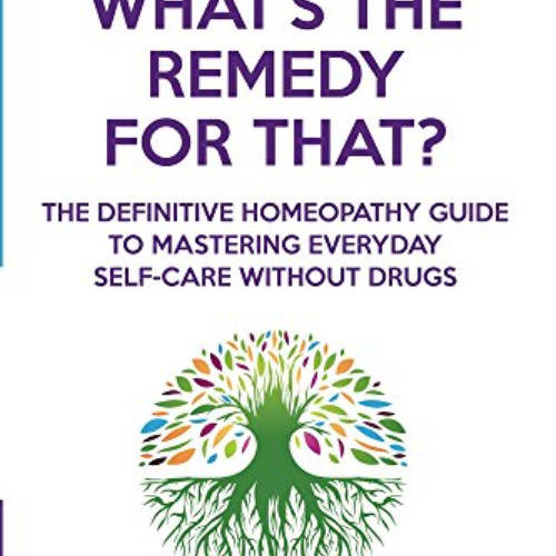 [Access] KINDLE 💛 What's The Remedy For That?: The Definitive Homeopathy Guide to Ma