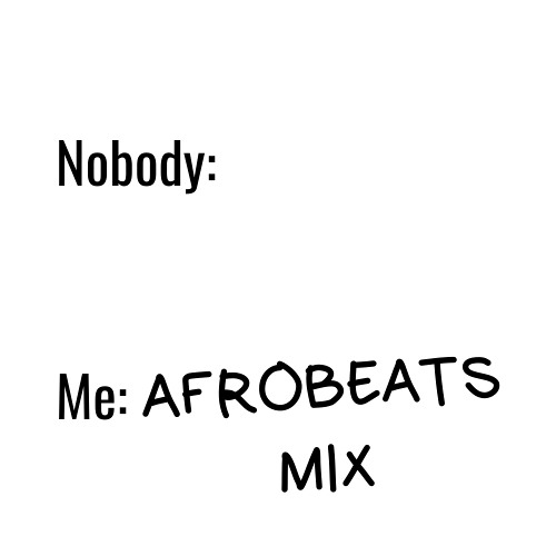 Nobody: ...   Me: AFROBEATS MIX