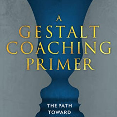 ACCESS KINDLE 📕 A Gestalt Coaching Primer: The Path Toward Awareness Intelligence by