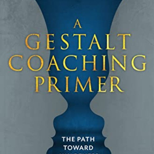 ACCESS KINDLE 📕 A Gestalt Coaching Primer: The Path Toward Awareness Intelligence by
