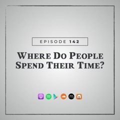 MMM 142: Where Do People Spend Their Time?