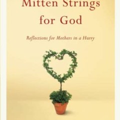 [FREE] EPUB ✔️ Mitten Strings for God: Reflections for Mothers in a Hurry by  Katrina