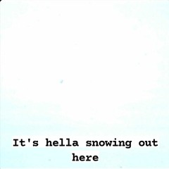 it's hella snowing out here