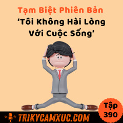 Tập 390: Tạm Biệt Phiên Bản "Tôi Không Hài Lòng Với Cuộc Sống"