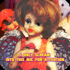 I Only Scream Into This Mic For Attention!