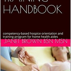 [View] KINDLE 📄 HOSPICE AIDE TRAINING HANDBOOK: Competency-Based Hospice Training Pr