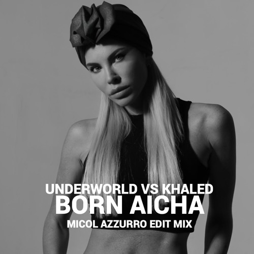 Underworld Vs Khaled - Born Aicha (Micol Azzurro Edit Mix) [BUY=FREE DOWNLOAD]