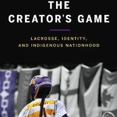 [ACCESS] [EPUB KINDLE PDF EBOOK] The Creator's Game: Lacross, Identity, and Indigenous Nationhoo