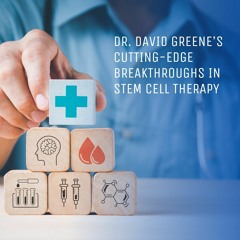 Dr. David Greene’s Cutting - Edge Breakthroughs In Stem Cell Therapy