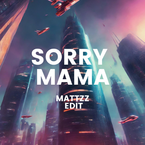 Sorry Mama (DJMATTZZ EDIT)
