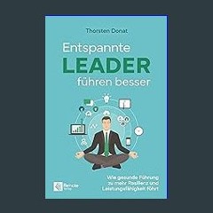 Read ebook [PDF] ⚡ Entspannte Leader führen besser: Wie gesunde Führung zu mehr Resilienz und Leis