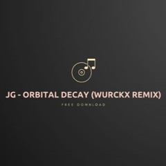 JG - ORBITAL DECAY (WURCKX REMIX) FREE DOWNLOAD