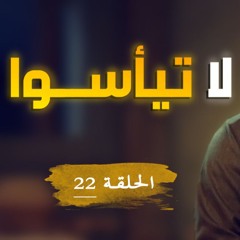 لا تيأسوا | الحلقة ( 22 ) | #يوسف_الصديق | د . أحمد جلال