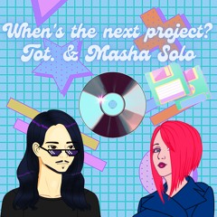 When's The Next Project? - Tot. & Masha Solo
