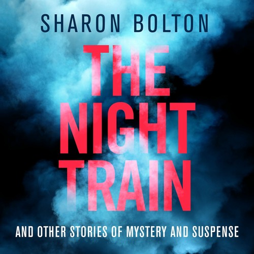 The Night Train And Other Tales of Mystery and Suspense by Sharon Bolton, read by Various Artists