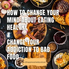Episode 14 - How to Change Your Mind About Eating Healthy & Change Your Addiction to Bad Food