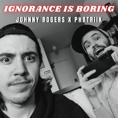 Ignorance Is Boring Ft. Phatriik